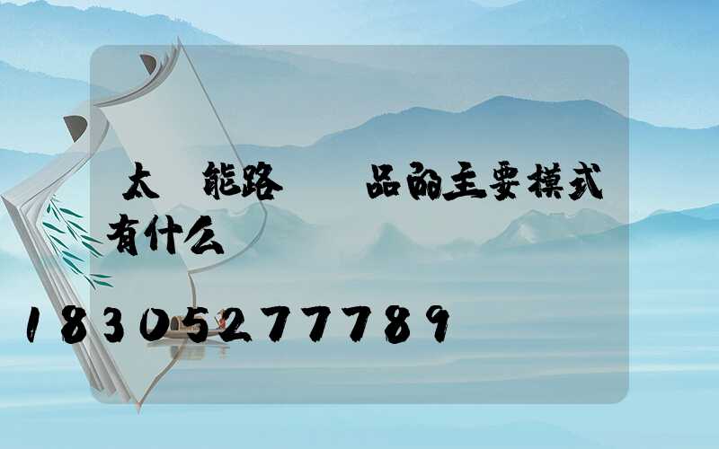 太陽能路燈產品的主要模式有什么-