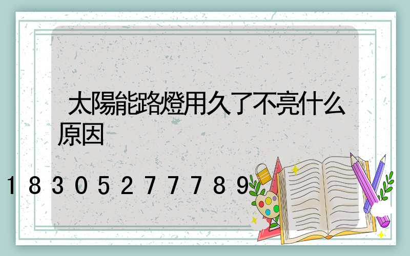 太陽能路燈用久了不亮什么原因