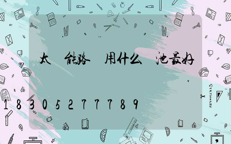 太陽能路燈用什么電池最好