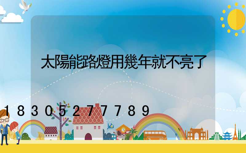 太陽能路燈用幾年就不亮了