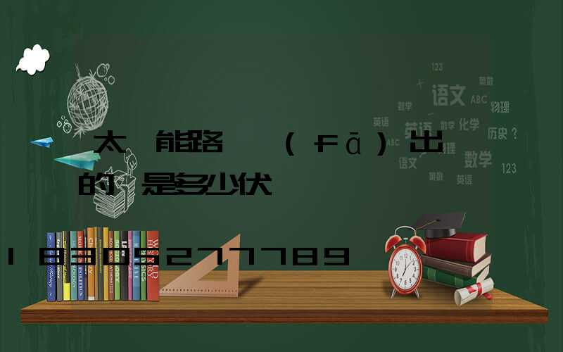 太陽能路燈發(fā)出來的電是多少伏