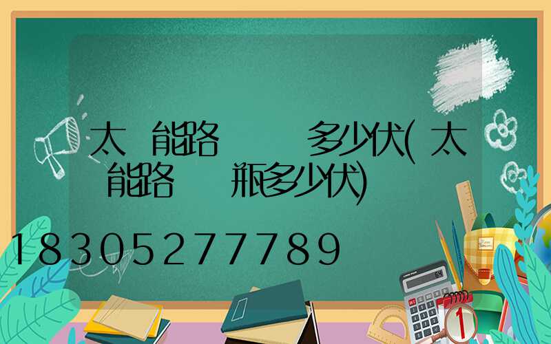 太陽能路燈發電多少伏(太陽能路燈電瓶多少伏)