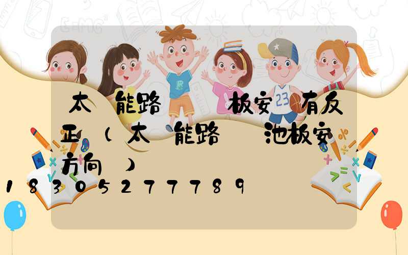 太陽能路燈發電板安裝有反正嗎(太陽能路燈電池板安裝方向圖)