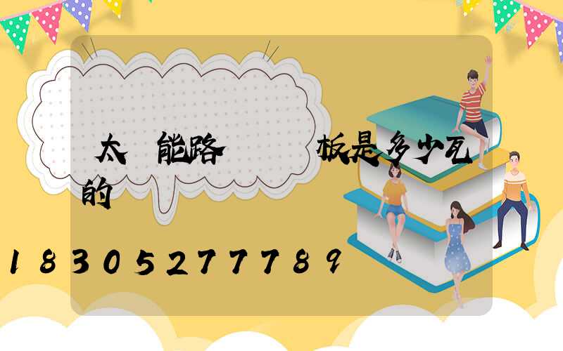 太陽能路燈發電板是多少瓦的