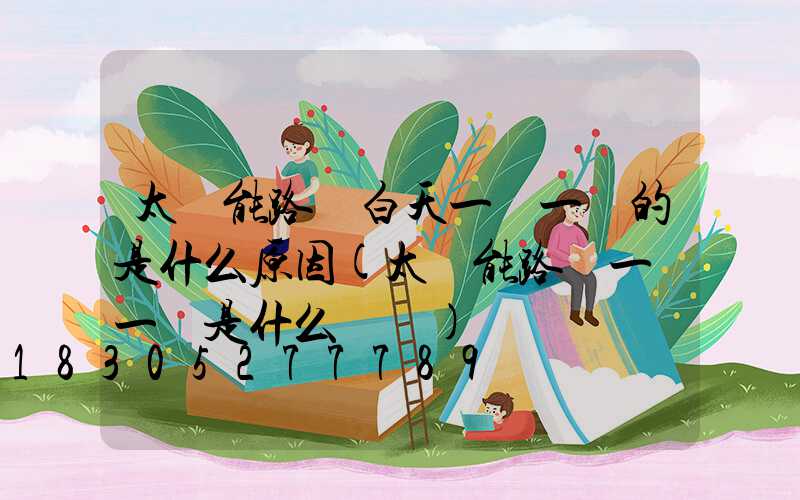 太陽能路燈白天一閃一閃的是什么原因(太陽能路燈一閃一閃是什么問題)