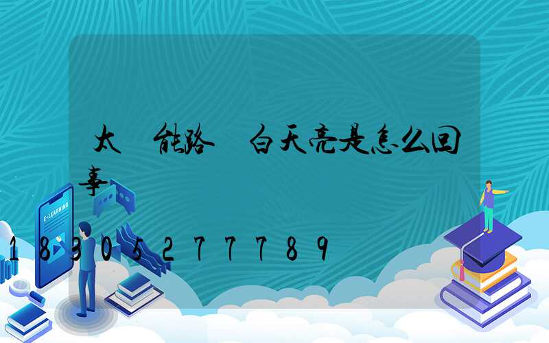 太陽能路燈白天亮是怎么回事