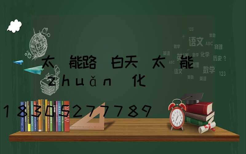 太陽能路燈白天將太陽能轉(zhuǎn)化為