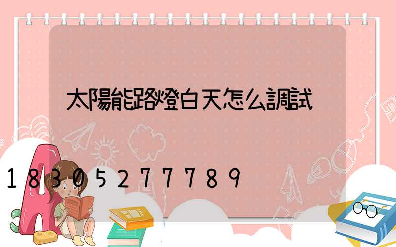 太陽能路燈白天怎么調試