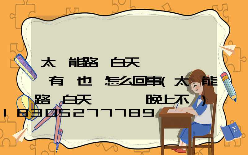 太陽能路燈白天紅燈閃爍綠燈有時也爍怎么回事(太陽能路燈白天紅燈閃爍晚上不閃)
