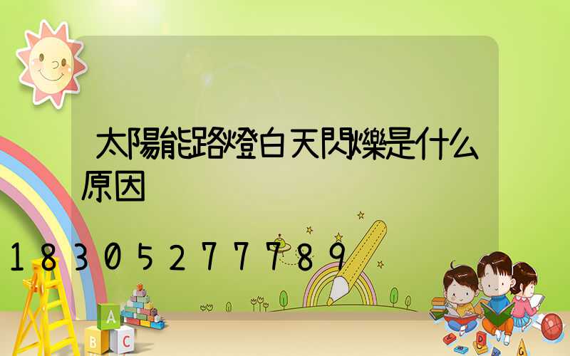 太陽能路燈白天閃爍是什么原因