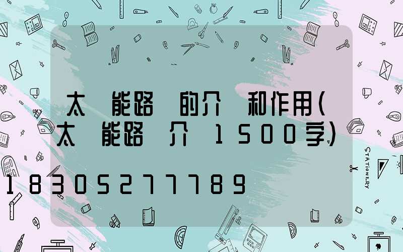 太陽能路燈的介紹和作用(太陽能路燈介紹1500字)