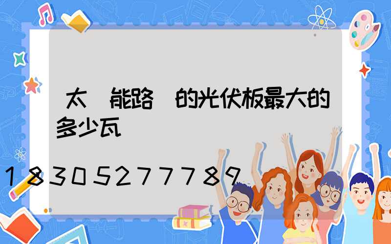 太陽能路燈的光伏板最大的多少瓦