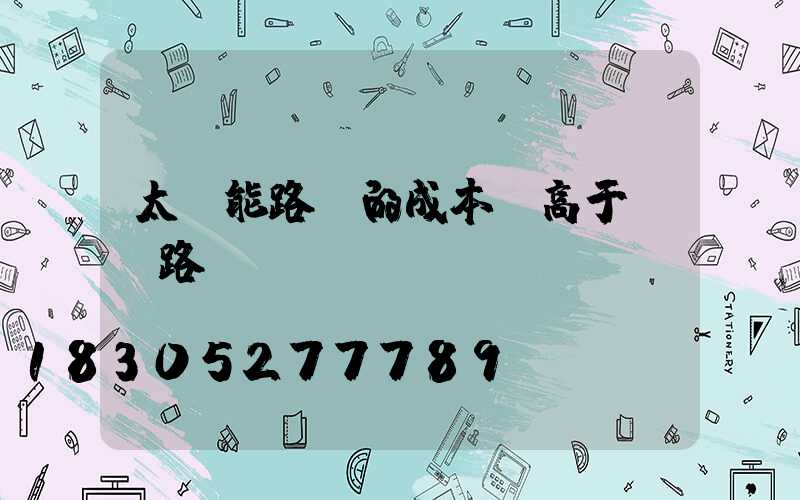 太陽能路燈的成本會高于傳統路燈嗎
