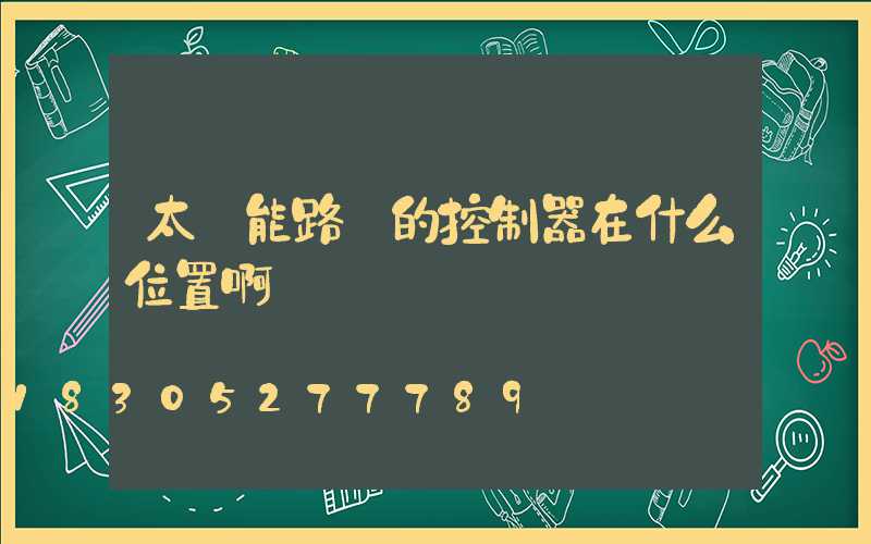太陽能路燈的控制器在什么位置啊