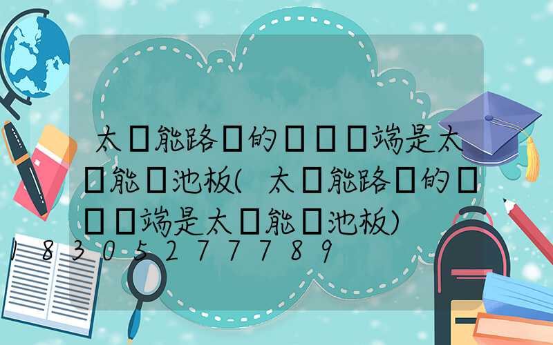 太陽能路燈的燈桿頂端是太陽能電池板(太陽能路燈的燈桿頂端是太陽能電池板)