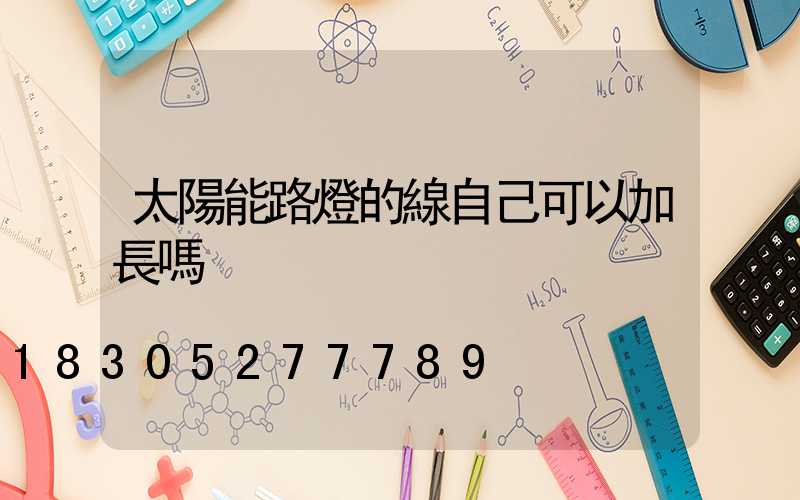 太陽能路燈的線自己可以加長嗎