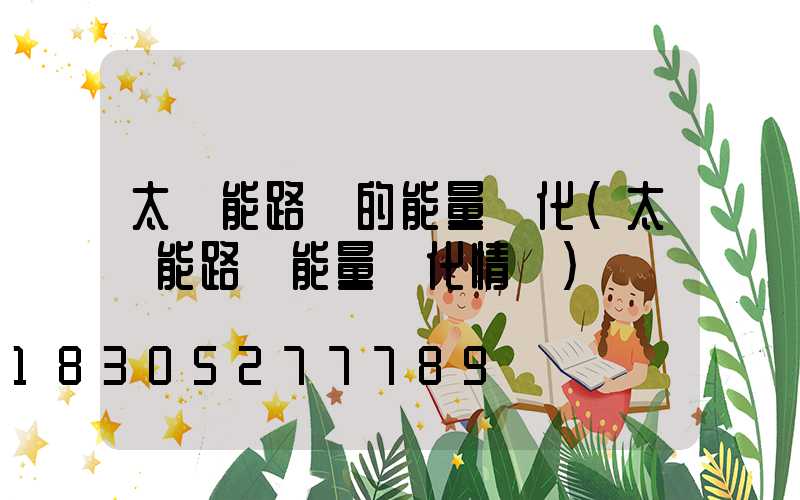 太陽能路燈的能量轉化(太陽能路燈能量轉化情況)