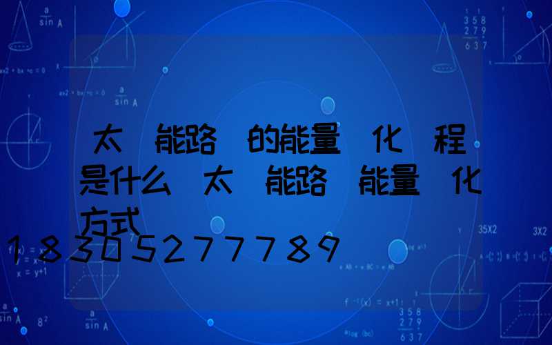 太陽能路燈的能量轉化過程是什么(太陽能路燈能量轉化方式)