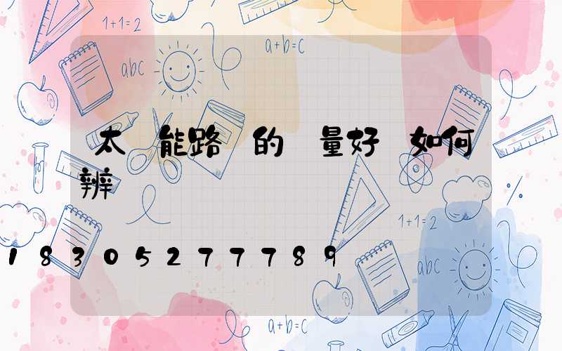 太陽能路燈的質量好壞如何辨別