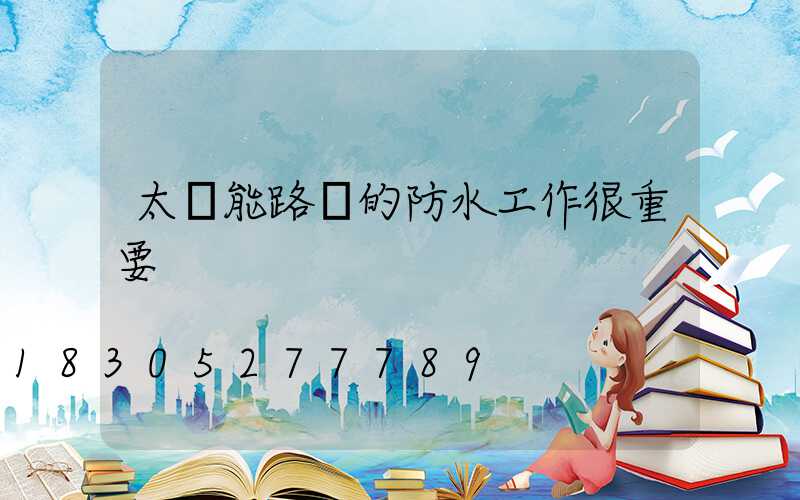 太陽能路燈的防水工作很重要