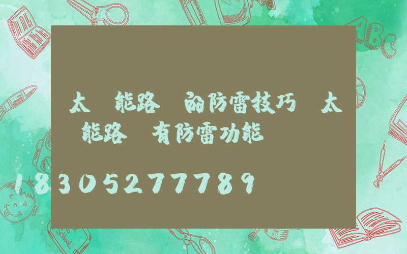 太陽能路燈的防雷技巧(太陽能路燈有防雷功能嗎)