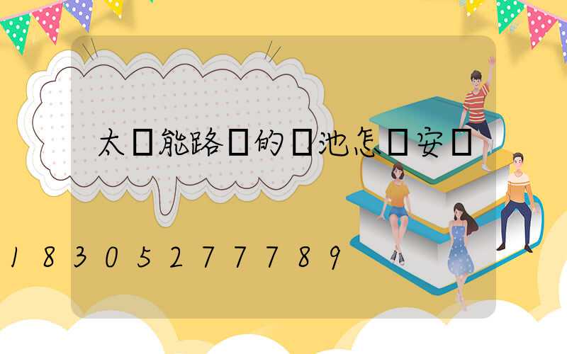 太陽能路燈的電池怎樣安裝