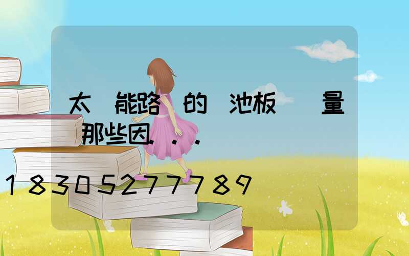 太陽能路燈的電池板發電量與那些因...