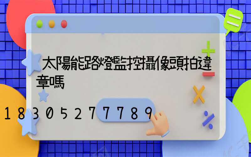 太陽能路燈監控攝像頭拍違章嗎