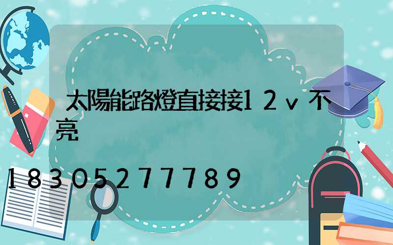 太陽能路燈直接接12v不亮