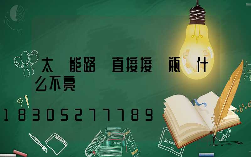 太陽能路燈直接接電瓶為什么不亮