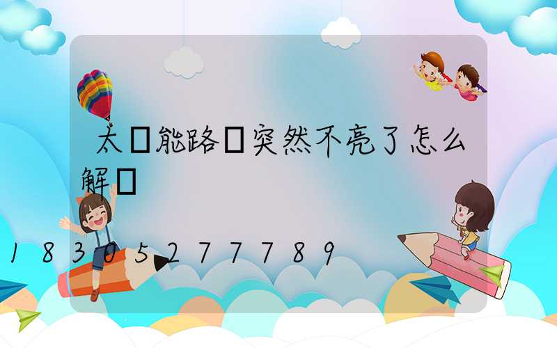 太陽能路燈突然不亮了怎么解決