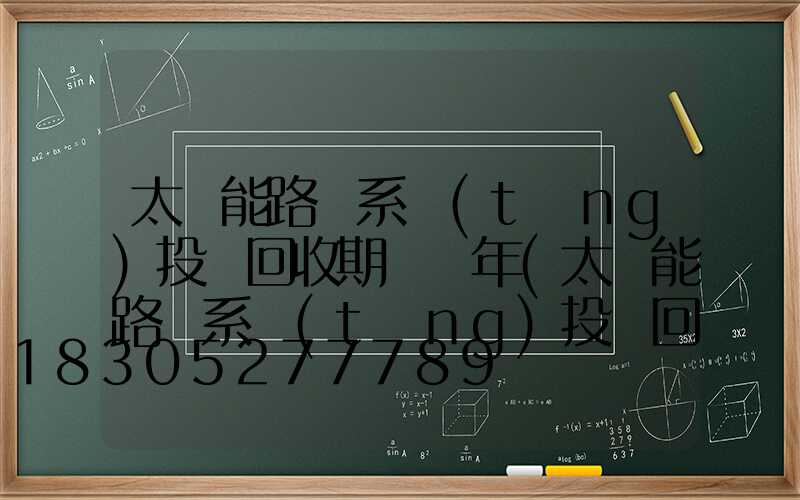 太陽能路燈系統(tǒng)投資回收期為幾年(太陽能路燈系統(tǒng)投資回收期為幾年到幾年)