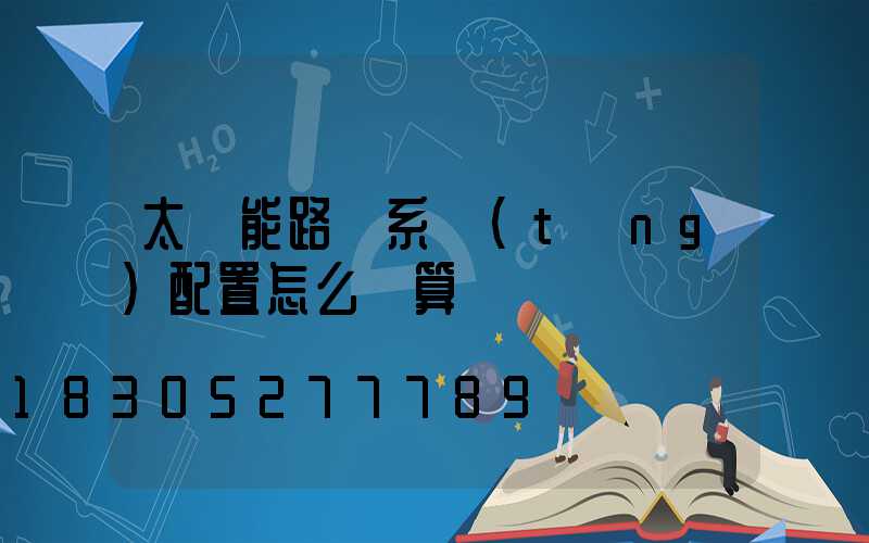 太陽能路燈系統(tǒng)配置怎么計算