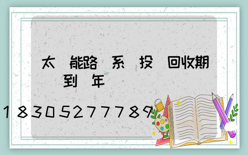 太陽能路燈系統投資回收期為幾到幾年