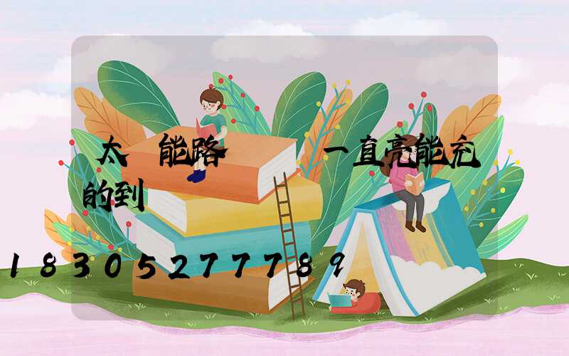 太陽能路燈紅燈一直亮能充的到電嗎