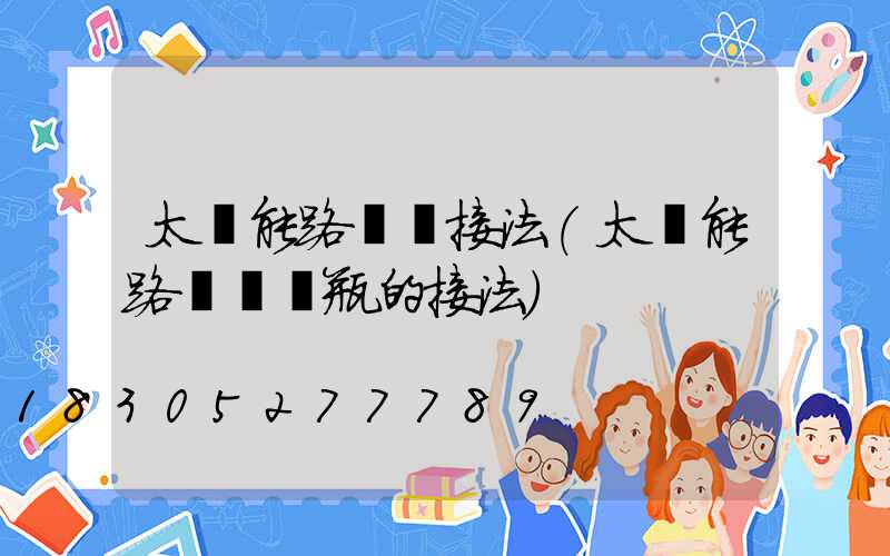 太陽能路燈線接法(太陽能路燈與電瓶的接法)