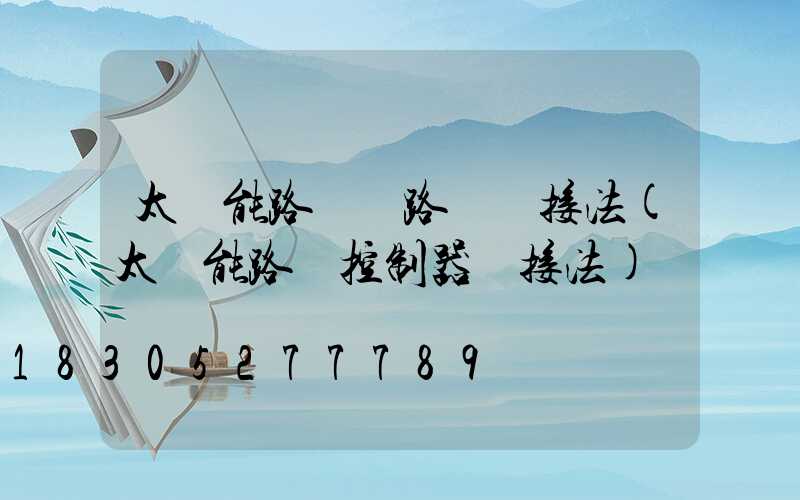 太陽能路燈線路圖連接法(太陽能路燈控制器連接法)