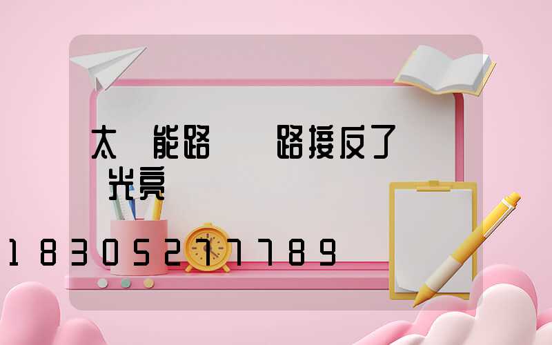 太陽能路燈線路接反了會燒壞光亮嗎