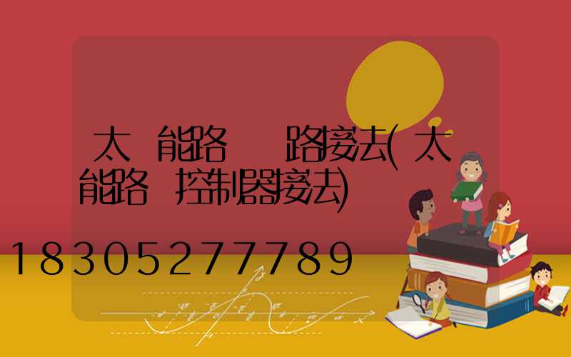 太陽能路燈線路接法(太陽能路燈控制器接法)