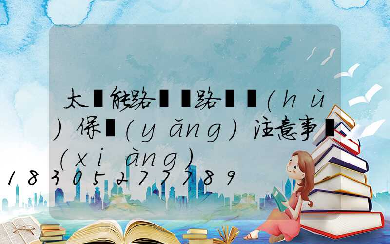 太陽能路燈線路維護(hù)保養(yǎng)注意事項(xiàng)