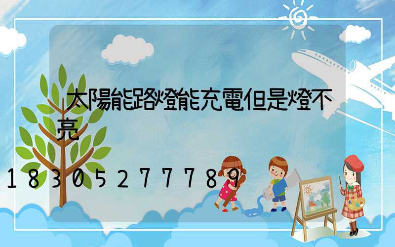 太陽能路燈能充電但是燈不亮