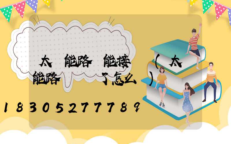太陽能路燈能接電嗎(太陽能路燈虧電了怎么辦)