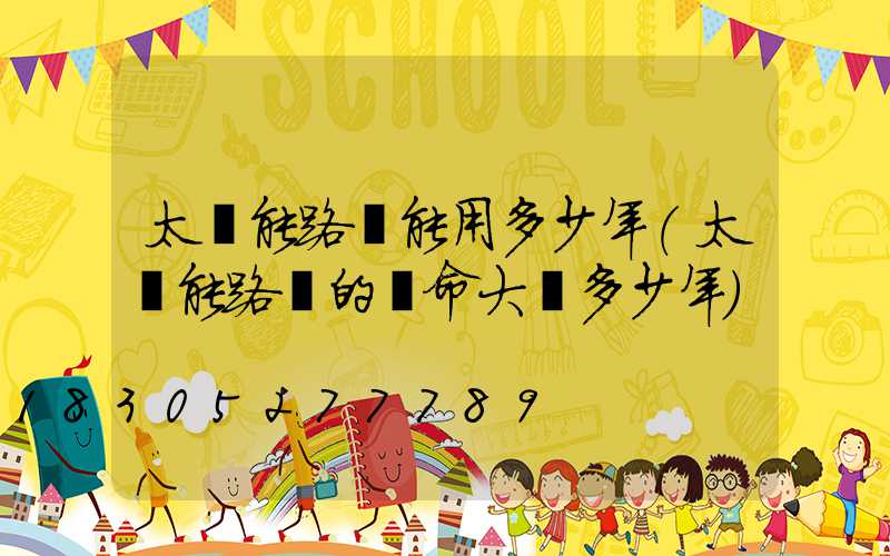 太陽能路燈能用多少年(太陽能路燈的壽命大約多少年)