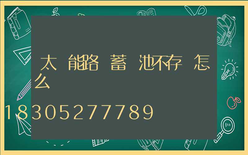 太陽能路燈蓄電池不存電怎么辦
