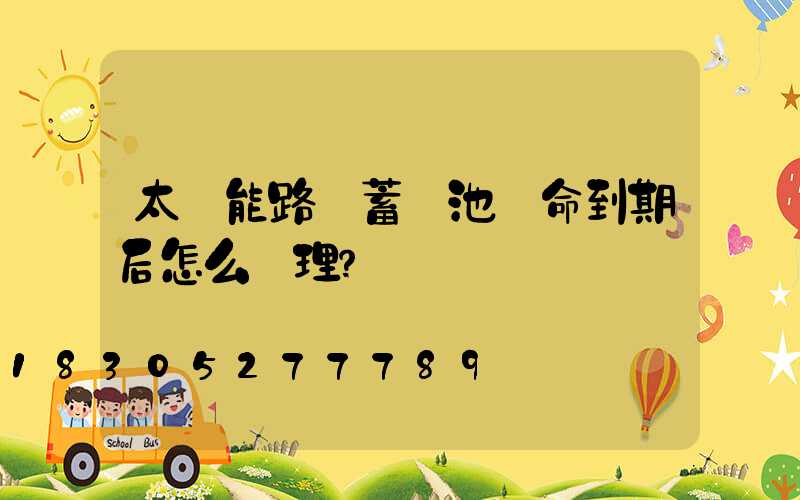 太陽能路燈蓄電池壽命到期后怎么處理？
