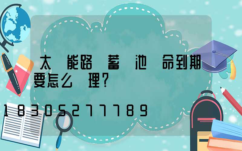 太陽能路燈蓄電池壽命到期要怎么處理？