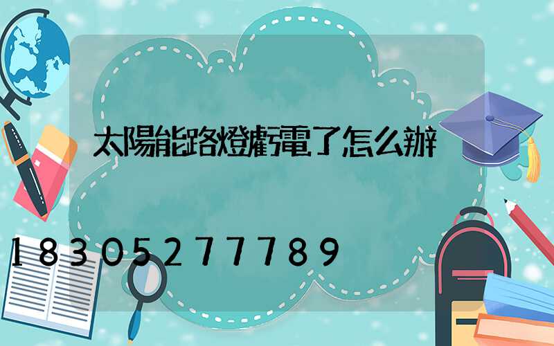 太陽能路燈虧電了怎么辦