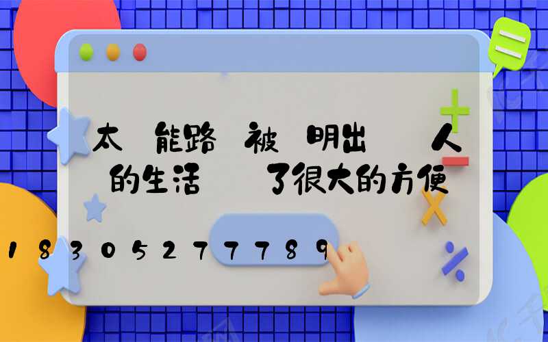 太陽能路燈被發明出來給人類的生活帶來了很大的方便