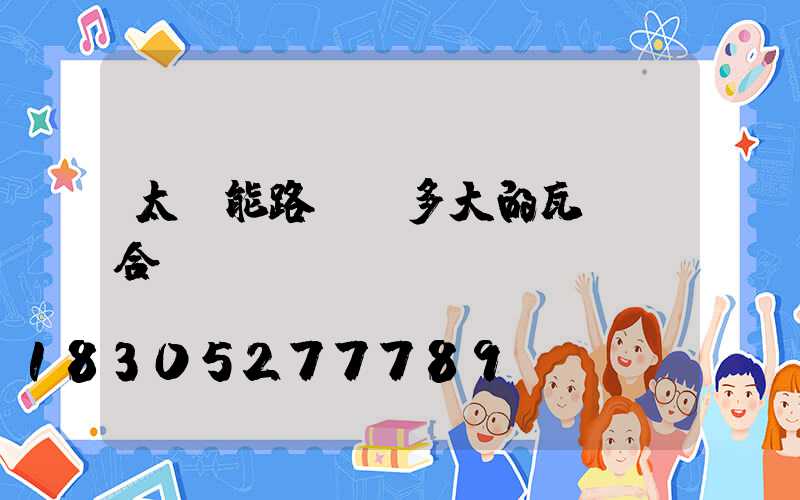 太陽能路燈裝多大的瓦數適合？