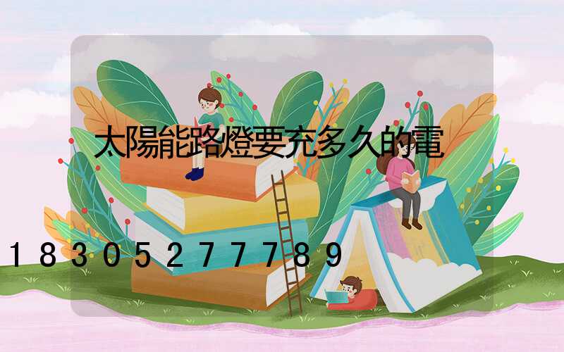太陽能路燈要充多久的電